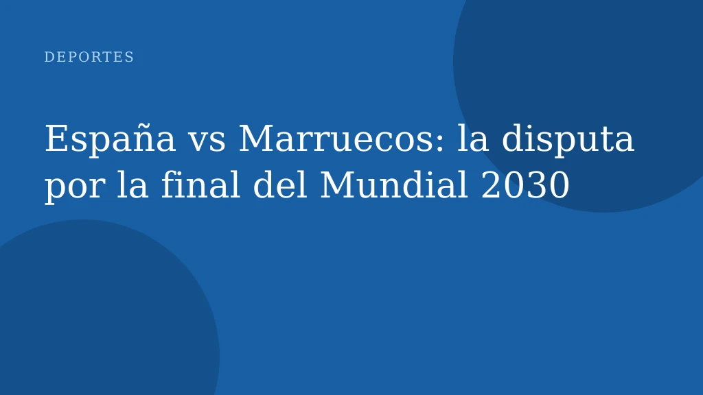España vs Marruecos: la disputa por la final del Mundial 2030