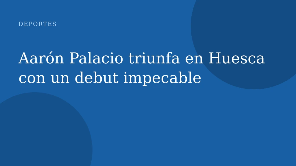 Aarón Palacio triunfa en Huesca con un debut impecable