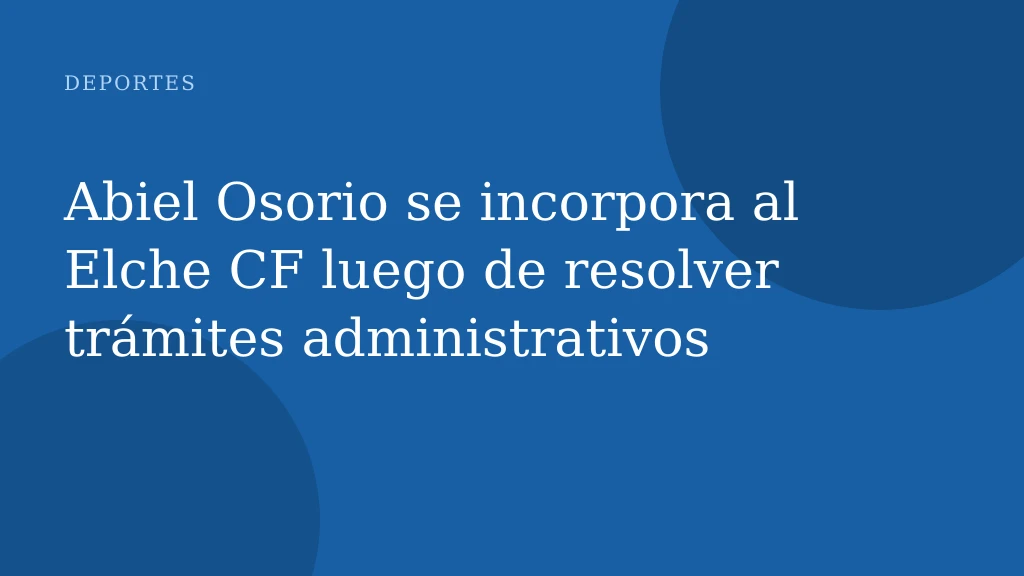Abiel Osorio se incorpora al Elche CF luego de resolver trámites administrativos