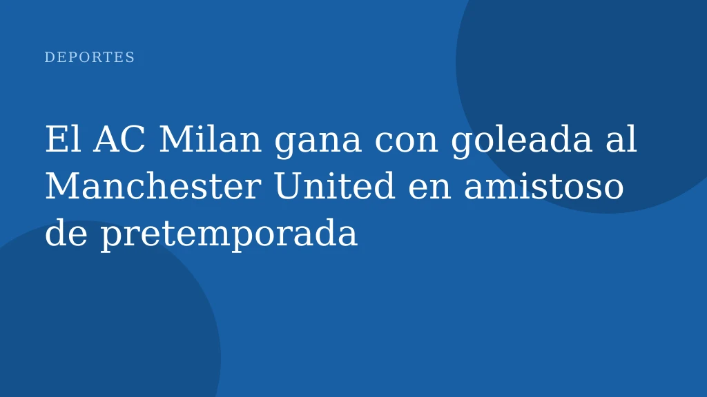 El AC Milan gana con goleada al Manchester United en amistoso de pretemporada