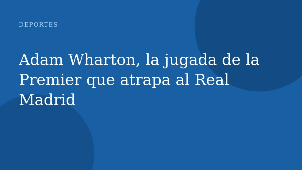Adam Wharton, la jugada de la Premier que atrapa al Real Madrid