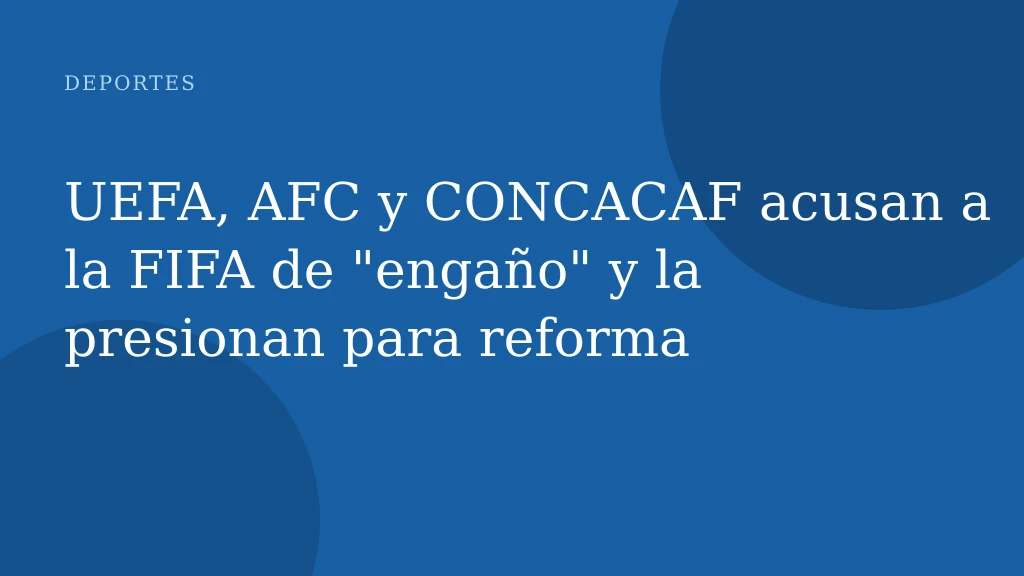 UEFA, AFC y CONCACAF acusan a la FIFA de "engaño" y la presionan para reforma
