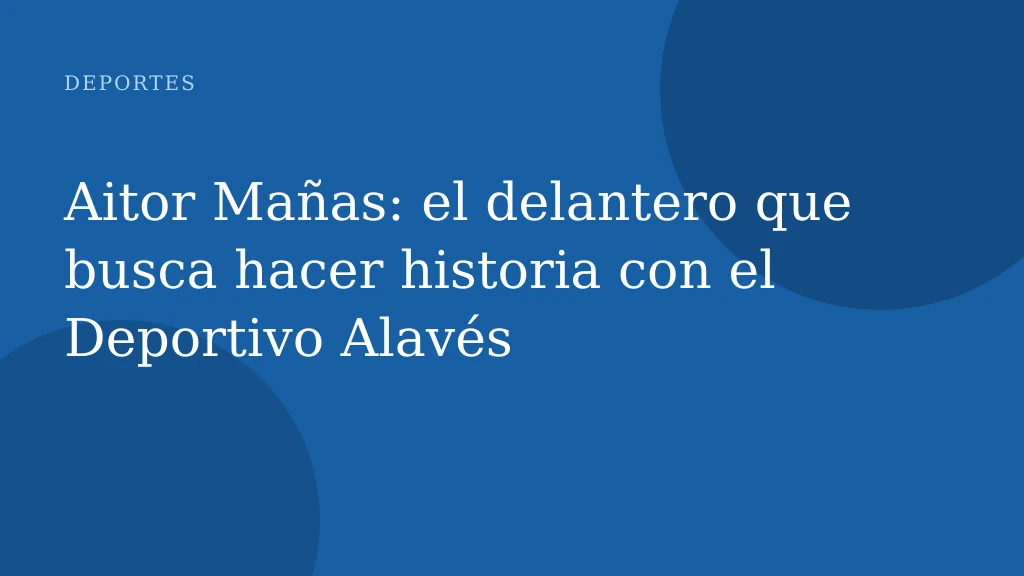 Aitor Mañas: el delantero que busca hacer historia con el Deportivo Alavés