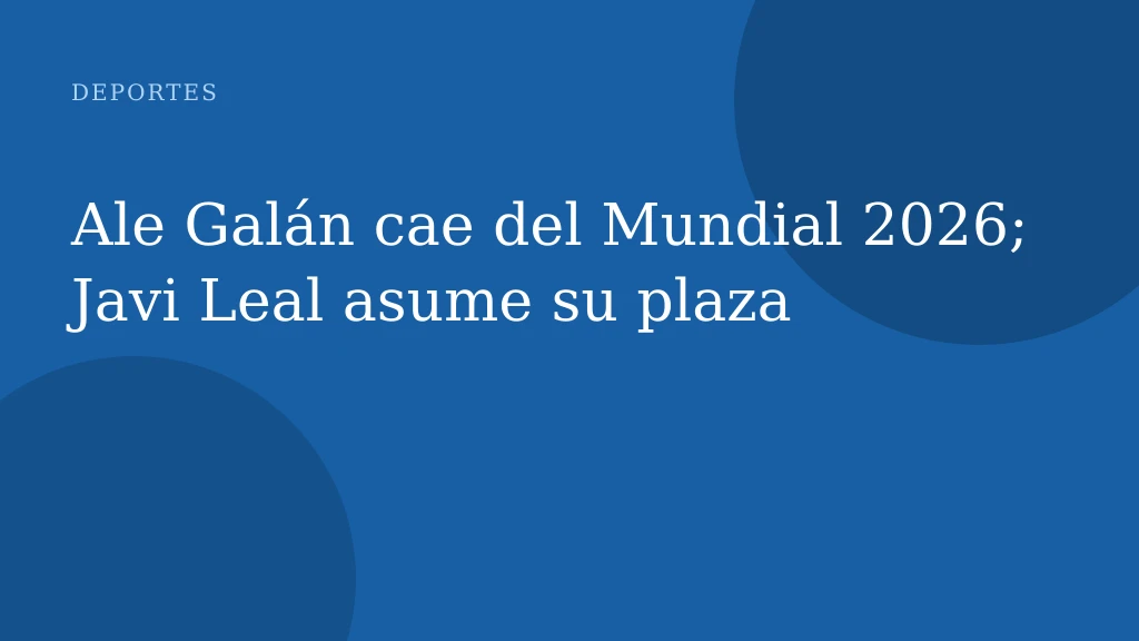 Ale Galán cae del Mundial 2026; Javi Leal asume su plaza