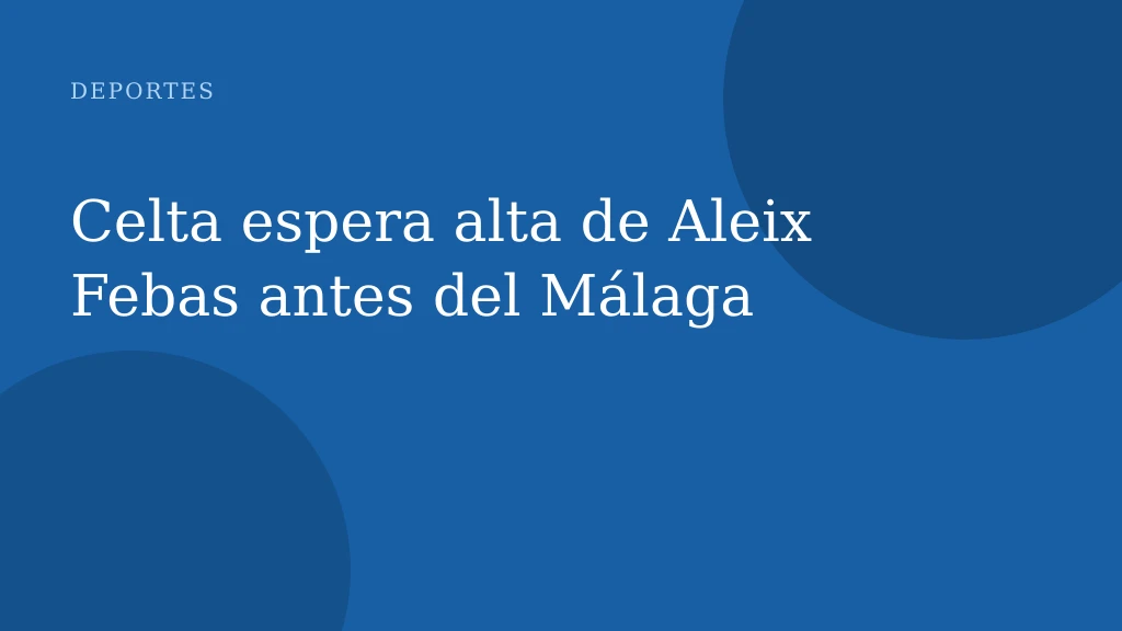 Celta espera alta de Aleix Febas antes del Málaga