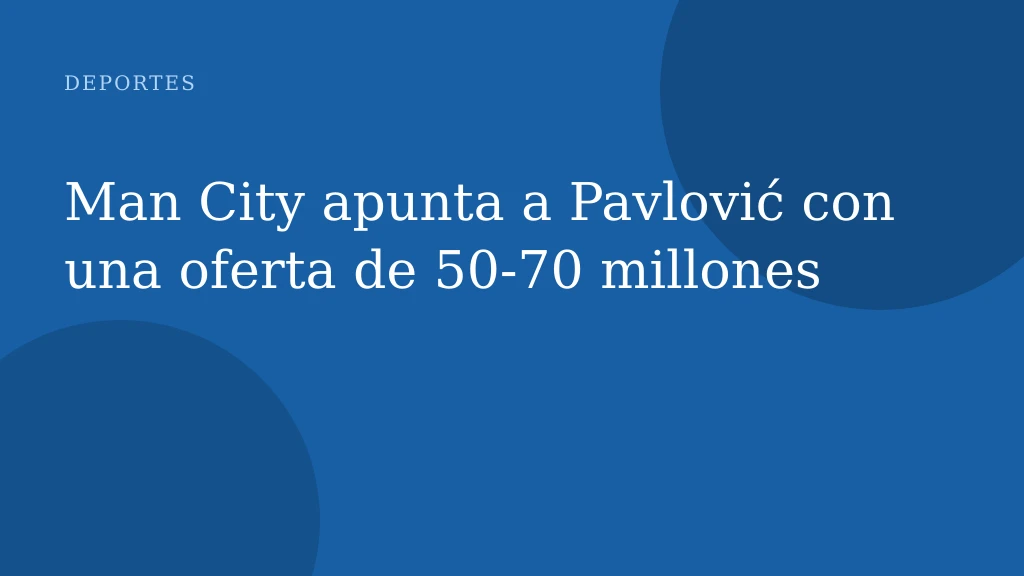 Man City apunta a Pavlović con una oferta de 50‑70 millones