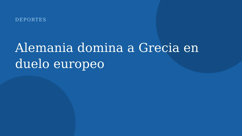 Alemania domina a Grecia en duelo europeo