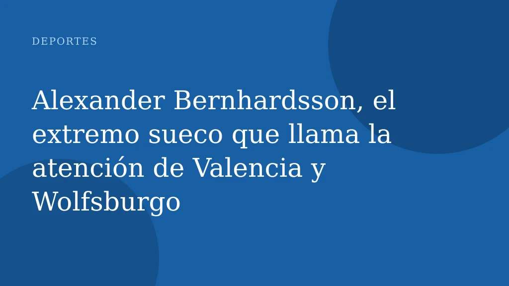 Alexander Bernhardsson, el extremo sueco que llama la atención de Valencia y Wolfsburgo