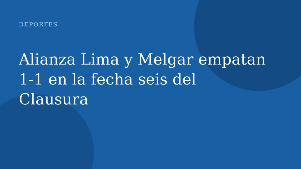 Alianza Lima y Melgar empatan 1‑1 en la fecha seis del Clausura