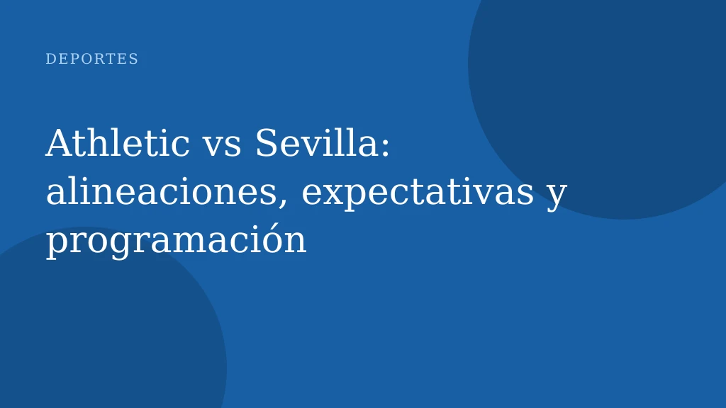 Athletic vs Sevilla: alineaciones, expectativas y programación