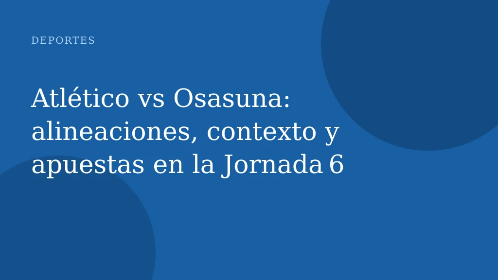Atlético vs Osasuna: alineaciones, contexto y apuestas en la Jornada 6