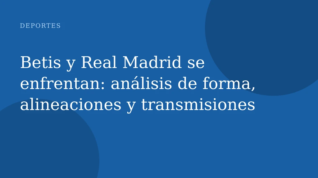 Betis y Real Madrid se enfrentan: análisis de forma, alineaciones y transmisiones
