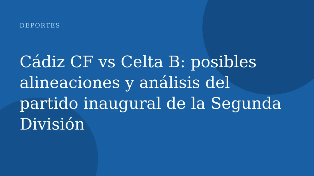 Cádiz CF vs Celta B: posibles alineaciones y análisis del partido inaugural de la Segunda División