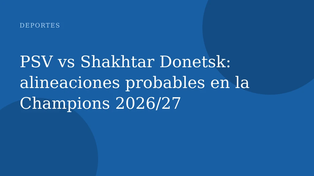 PSV vs Shakhtar Donetsk: alineaciones probables en la Champions 2026/27