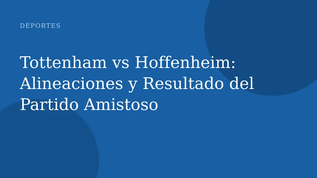 Tottenham vs Hoffenheim: Alineaciones y Resultado del Partido Amistoso