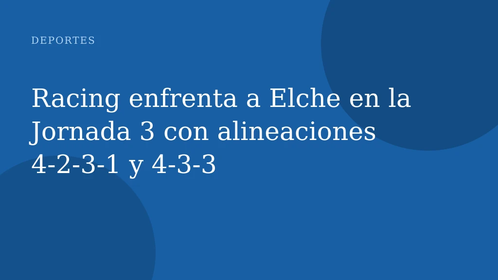 Racing enfrenta a Elche en la Jornada 3 con alineaciones 4‑2‑3‑1 y 4‑3‑3