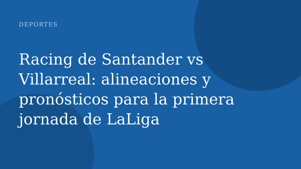 Racing de Santander vs Villarreal: alineaciones y pronósticos para la primera jornada de LaLiga