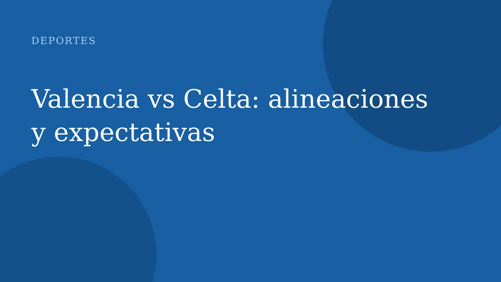 Valencia vs Celta: alineaciones y expectativas