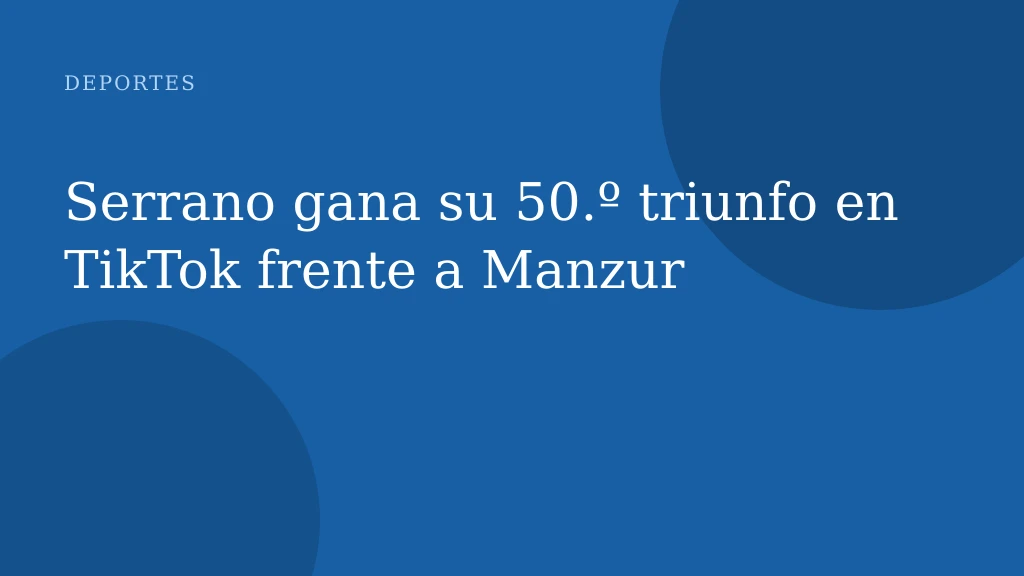 Serrano gana su 50.º triunfo en TikTok frente a Manzur