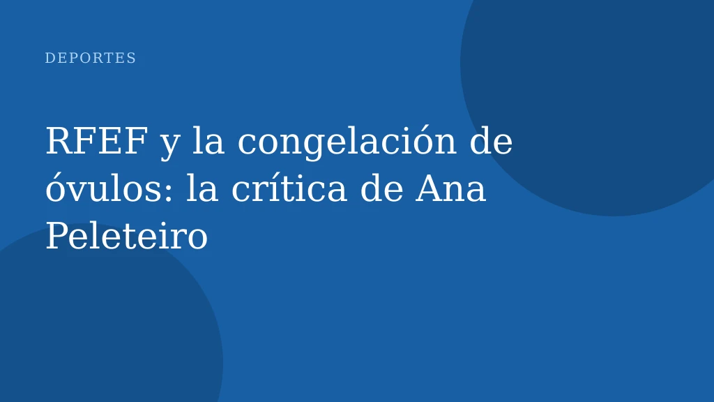 RFEF y la congelación de óvulos: la crítica de Ana Peleteiro