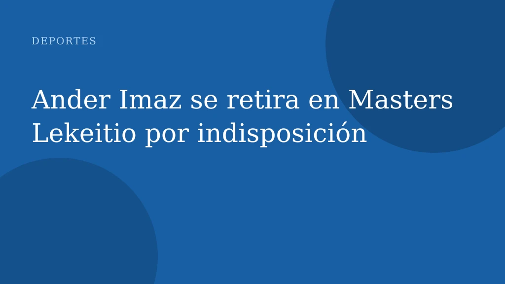 Ander Imaz se retira en Masters Lekeitio por indisposición