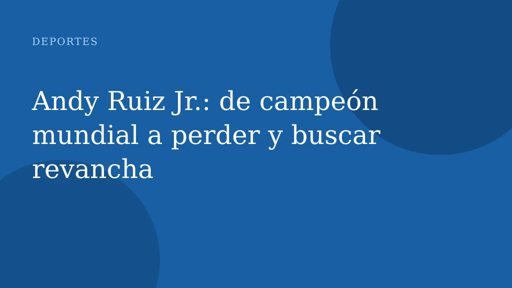 Andy Ruiz Jr.: de campeón mundial a perder y buscar revancha