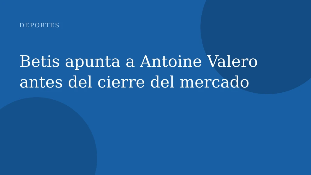Betis apunta a Antoine Valero antes del cierre del mercado