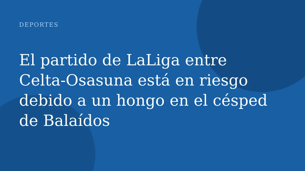 El partido de LaLiga entre Celta-Osasuna está en riesgo debido a un hongo en el césped de Balaídos