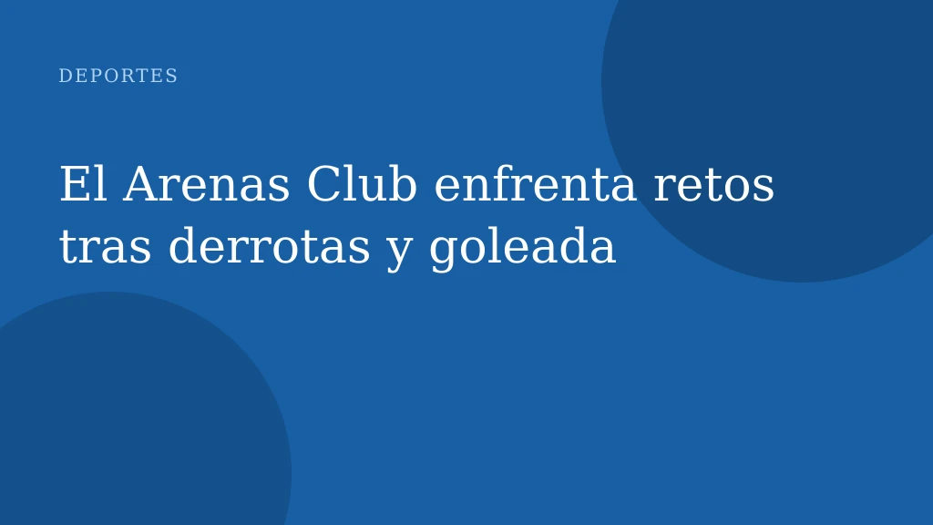 El Arenas Club enfrenta retos tras derrotas y goleada