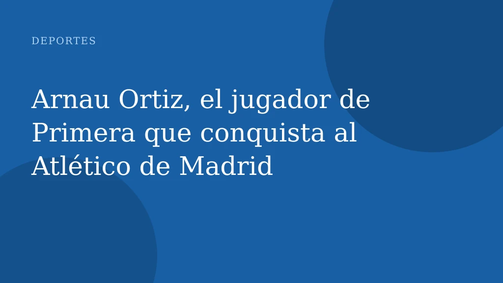 Arnau Ortiz, el jugador de Primera que conquista al Atlético de Madrid
