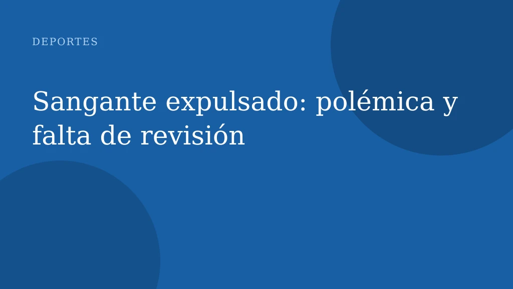 Sangante expulsado: polémica y falta de revisión