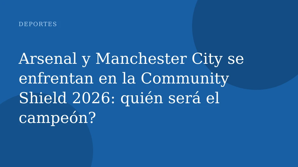 Arsenal y Manchester City se enfrentan en la Community Shield 2026: quién será el campeón?