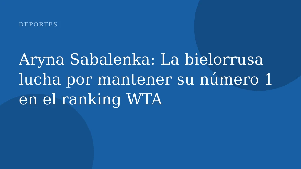 Aryna Sabalenka: La bielorrusa lucha por mantener su número 1 en el ranking WTA