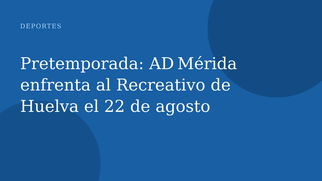 Pretemporada: AD Mérida enfrenta al Recreativo de Huelva el 22 de agosto