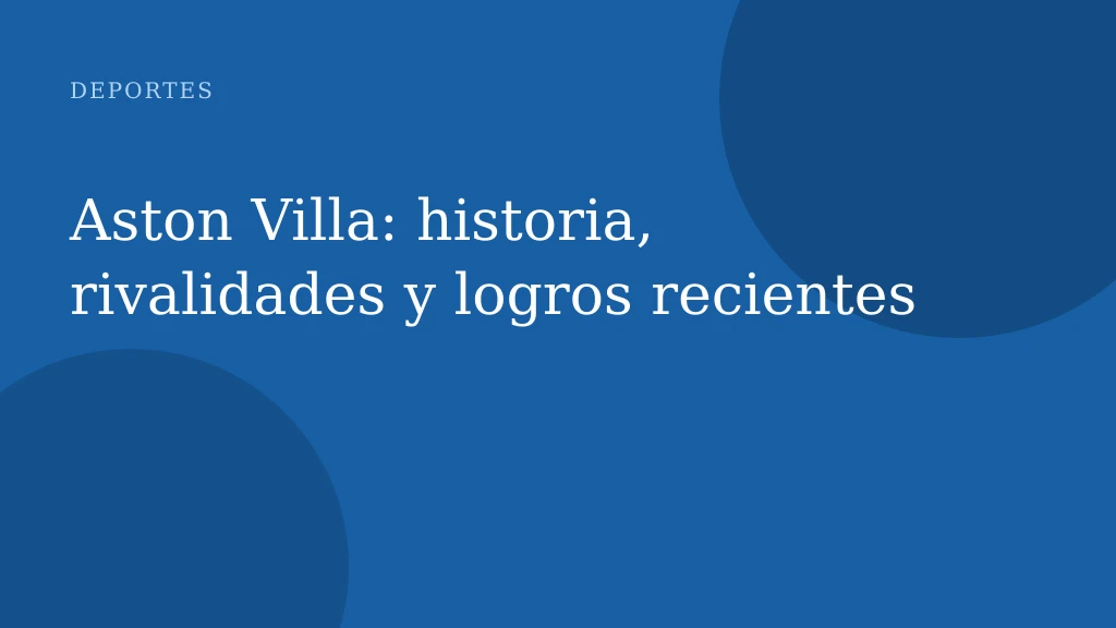 Aston Villa: historia, rivalidades y logros recientes