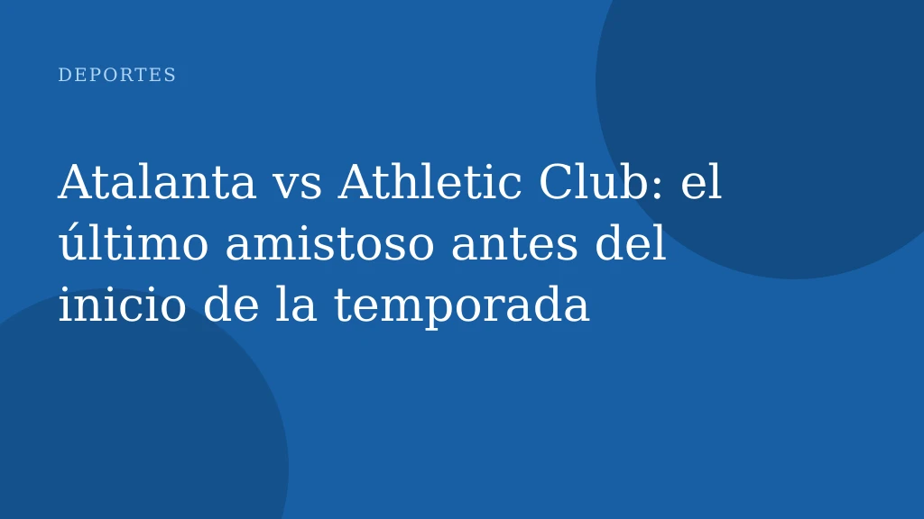 Atalanta vs Athletic Club: el último amistoso antes del inicio de la temporada