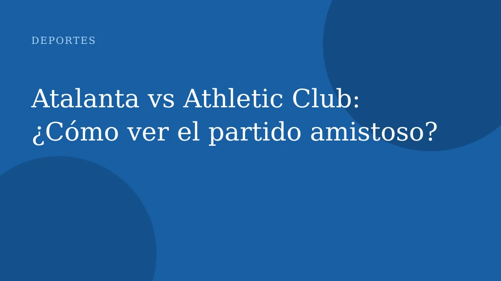 Atalanta vs Athletic Club: ¿Cómo ver el partido amistoso?