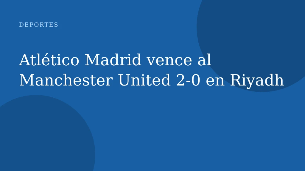 Atlético Madrid vence al Manchester United 2-0 en Riyadh
