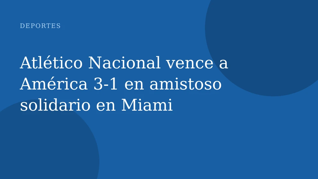 Atlético Nacional vence a América 3-1 en amistoso solidario en Miami