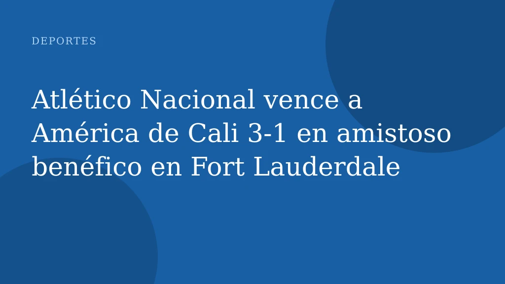 Atlético Nacional vence a América de Cali 3-1 en amistoso benéfico en Fort Lauderdale