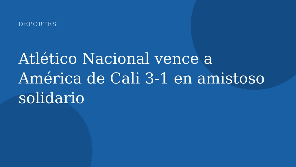 Atlético Nacional vence a América de Cali 3‑1 en amistoso solidario