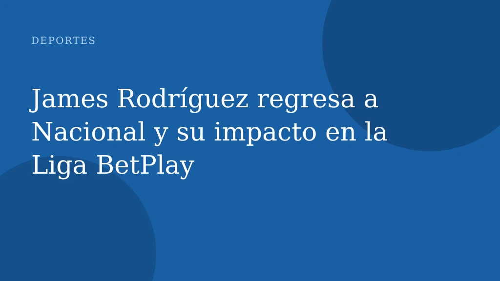 James Rodríguez regresa a Nacional y su impacto en la Liga BetPlay