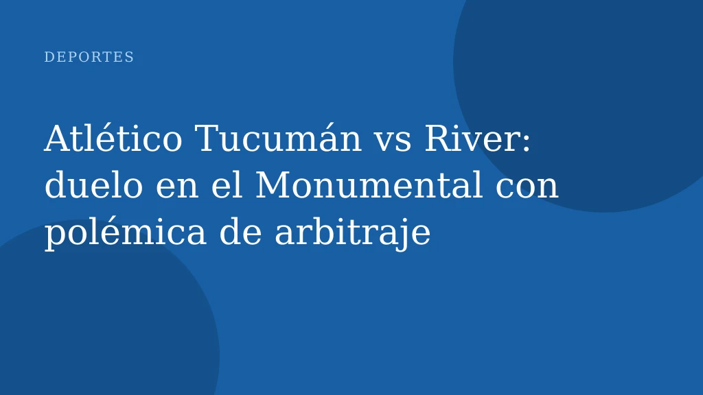 Atlético Tucumán vs River: duelo en el Monumental con polémica de arbitraje