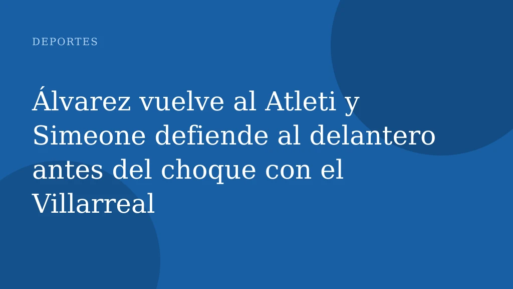Álvarez vuelve al Atleti y Simeone defiende al delantero antes del choque con el Villarreal