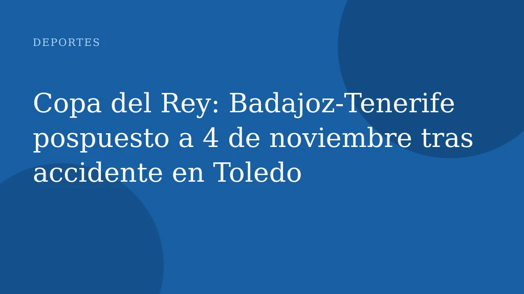 Copa del Rey: Badajoz‑Tenerife pospuesto a 4 de noviembre tras accidente en Toledo
