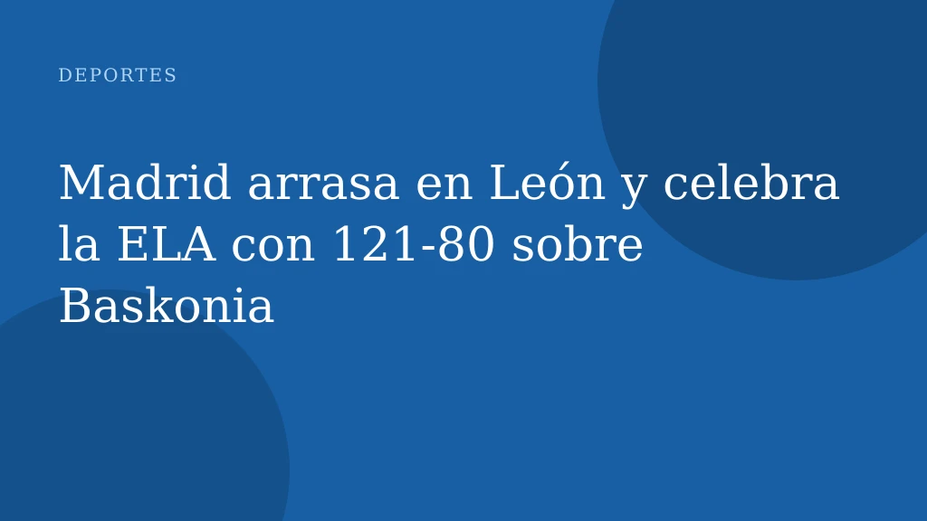 Madrid arrasa en León y celebra la ELA con 121‑80 sobre Baskonia