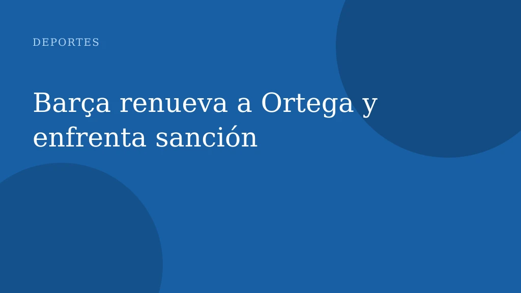 Barça renueva a Ortega y enfrenta sanción