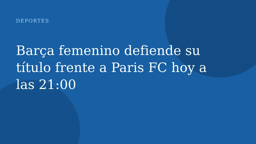Barça femenino defiende su título frente a Paris FC hoy a las 21:00