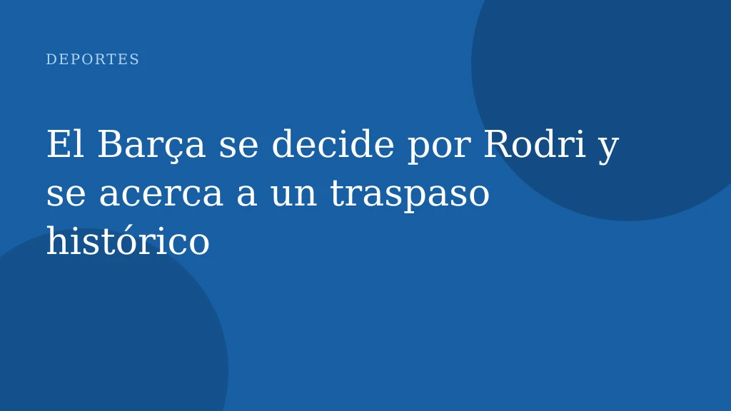 El Barça se decide por Rodri y se acerca a un traspaso histórico