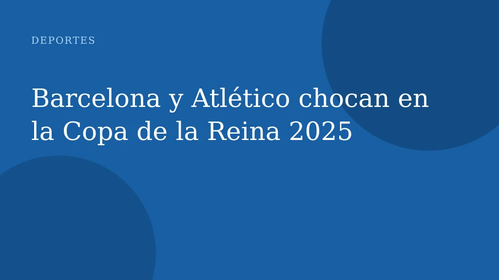 Barcelona y Atlético chocan en la Copa de la Reina 2025